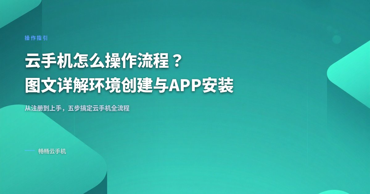 云手机怎么操作流程?图文详解环境创建与APP安装