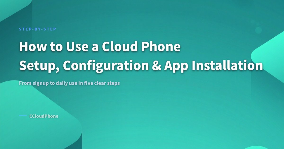 How to Use a Cloud Phone: Setup, Configuration & App Installation