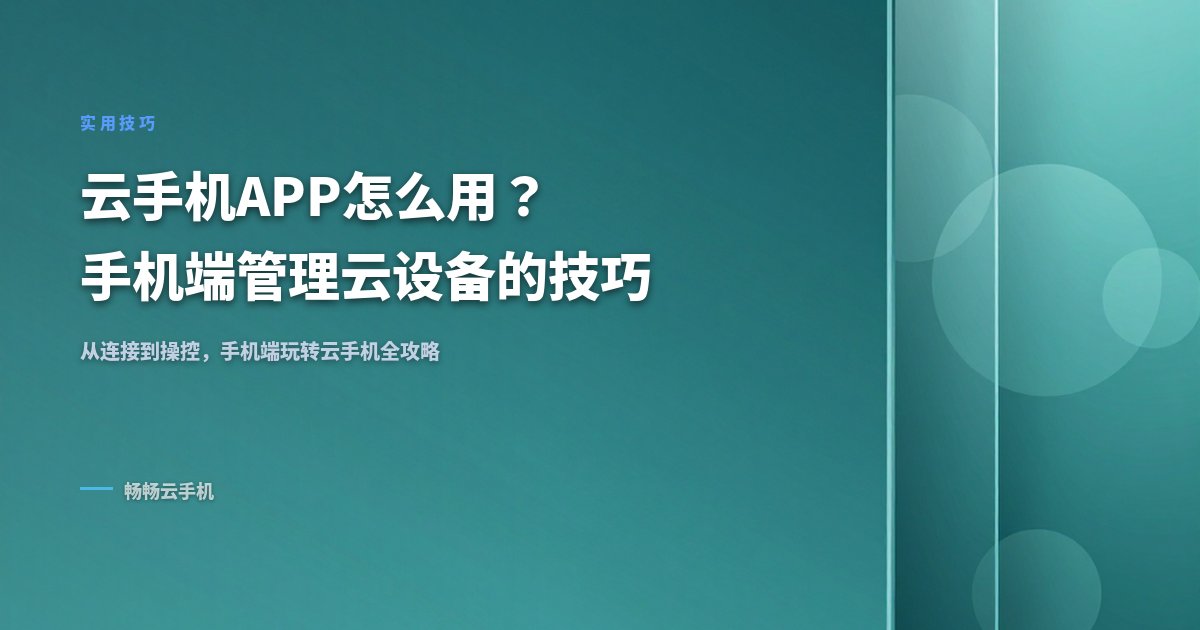 云手机app怎么用？手机端管理云设备的技巧