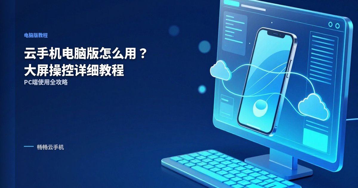 云手机电脑版怎么用?大屏操控云手机的详细教程