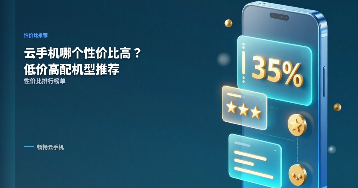 云手机哪个性价比高?低价高配机型推荐榜单