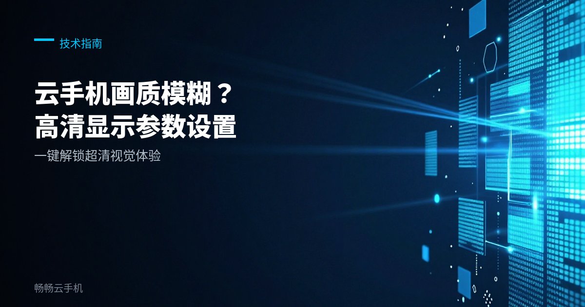 云手机画质模糊？高清显示参数设置