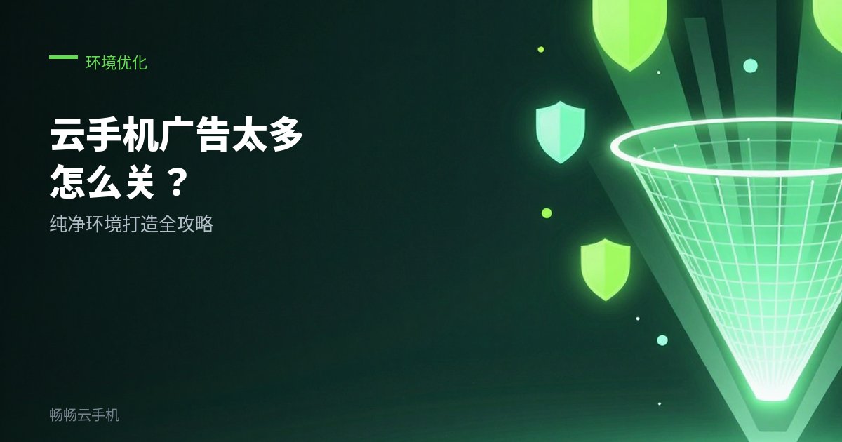 云手机广告太多怎么关：纯净环境打造！