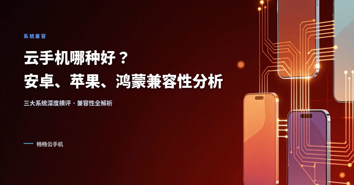 云手机哪种好？安卓、苹果、鸿蒙系统兼容性分析