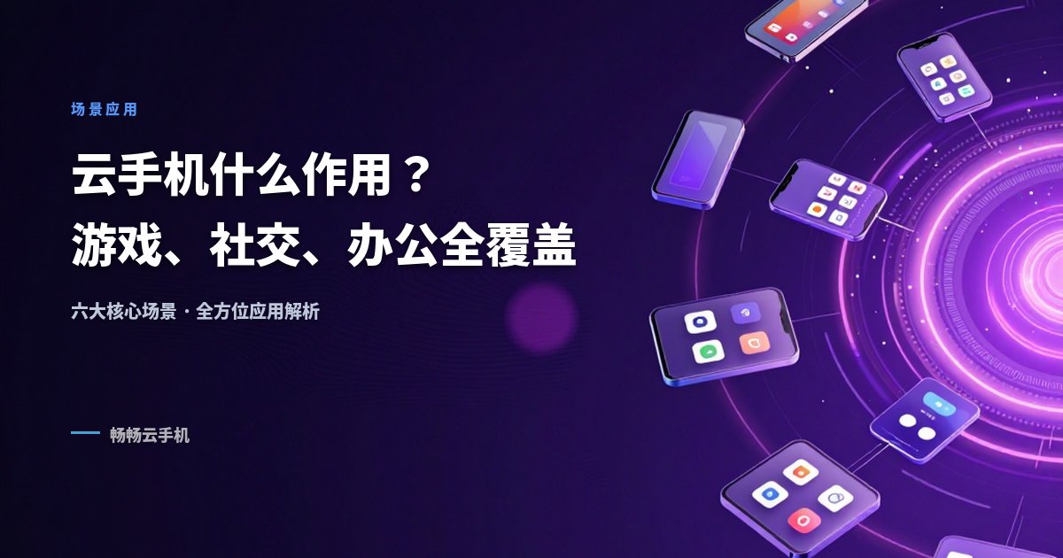 云手机什么作用?游戏、社交、办公场景全覆盖