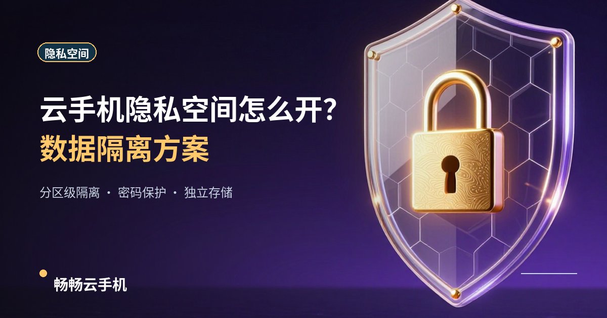 云手机隐私空间怎么开?数据隔离方案