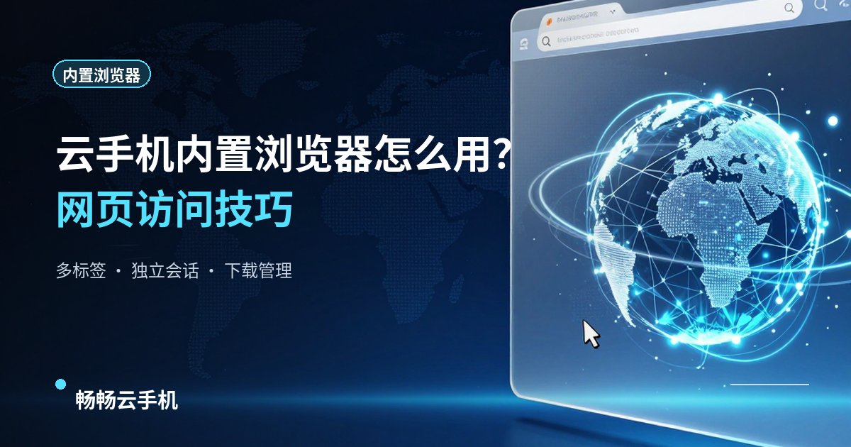 云手机内置浏览器怎么用?网页访问技巧