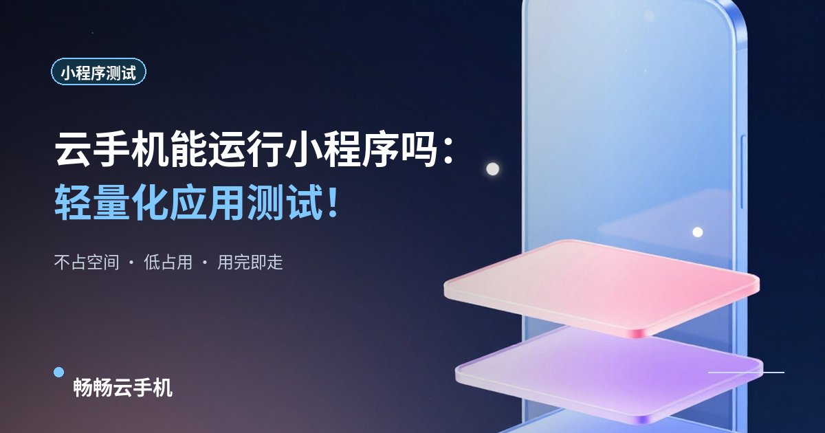 云手机能运行小程序吗:轻量化应用测试!