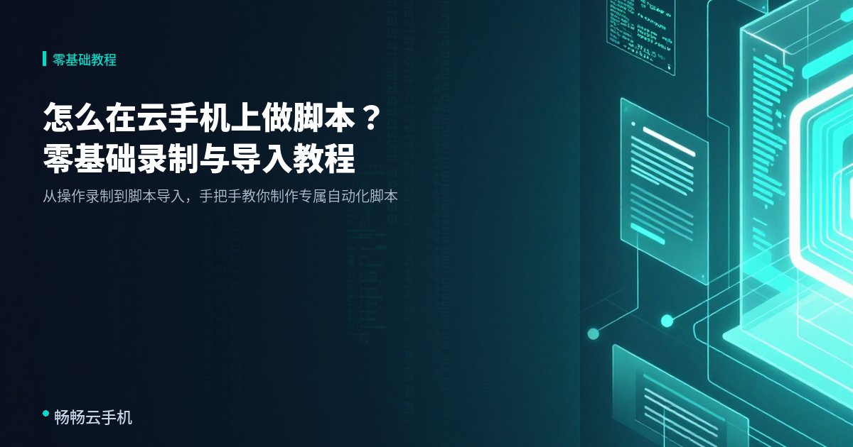 怎么在云手机上做脚本?零基础录制与导入教程