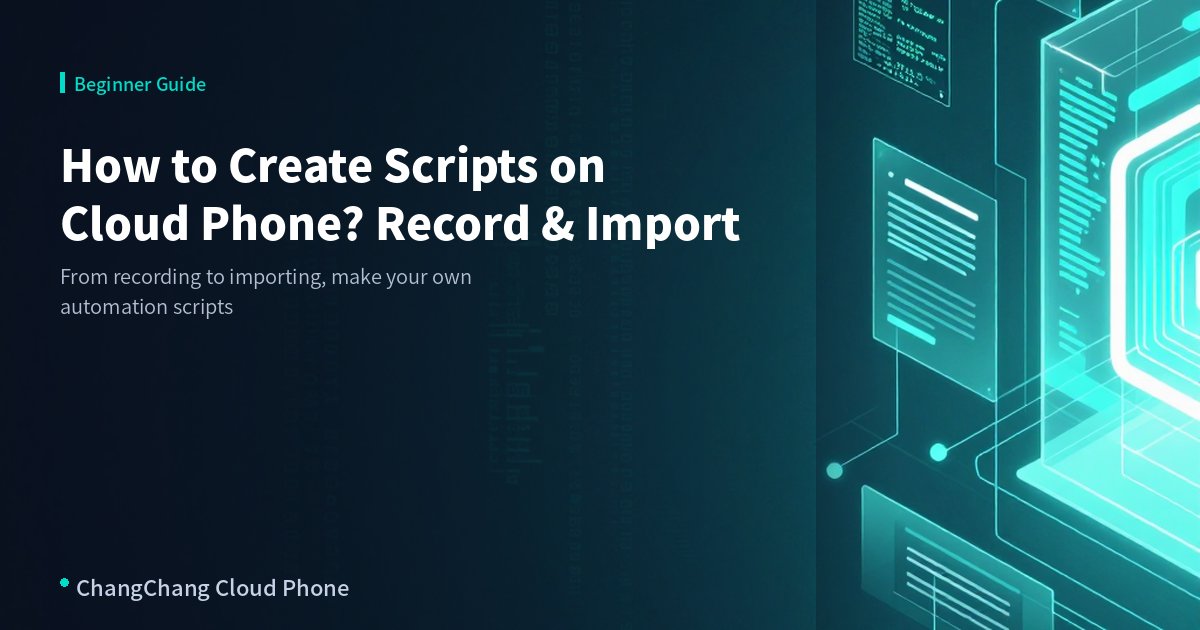 How to Create Scripts on Cloud Phone? Beginner Recording and Import Tutorial