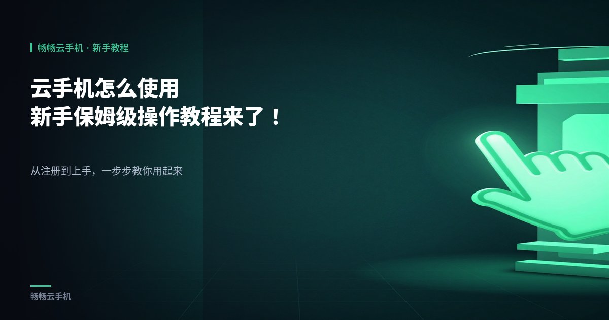 云手机怎么使用：新手保姆级操作教程来了！